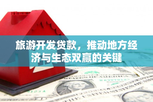 茂南旅游开发贷款，推动地方经济与生态双赢的关键