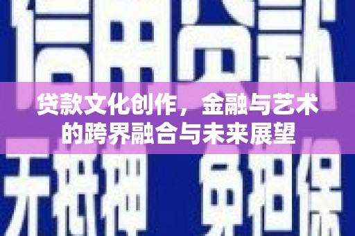 茂南贷款文化创作，金融与艺术的跨界融合与未来展望