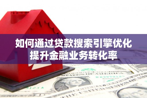 茂南如何通过贷款搜索引擎优化提升金融业务转化率