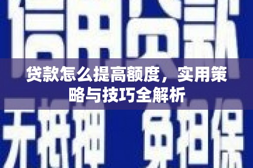 茂南贷款怎么提高额度，实用策略与技巧全解析
