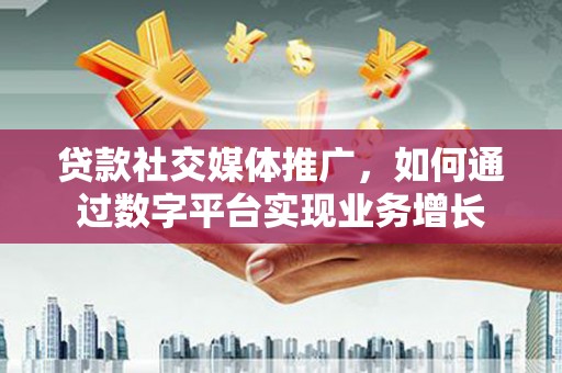 茂南贷款社交媒体推广，如何通过数字平台实现业务增长