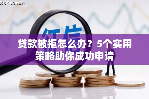 茂南贷款被拒怎么办？5个实用策略助你成功申请