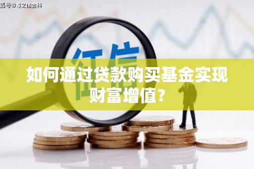 茂南如何通过贷款购买基金实现财富增值？