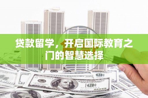 茂南贷款留学，开启国际教育之门的智慧选择