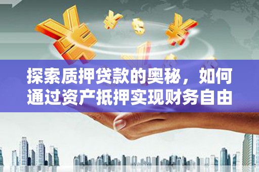 茂南探索质押贷款的奥秘，如何通过资产抵押实现财务自由
