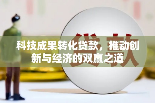 茂南科技成果转化贷款，推动创新与经济的双赢之道