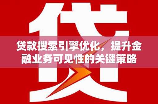 茂南贷款搜索引擎优化，提升金融业务可见性的关键策略