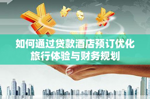 茂南如何通过贷款酒店预订优化旅行体验与财务规划