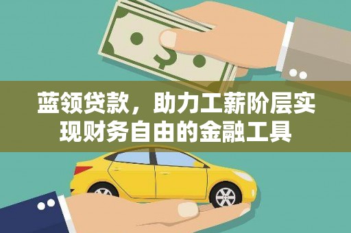 茂南蓝领贷款，助力工薪阶层实现财务自由的金融工具