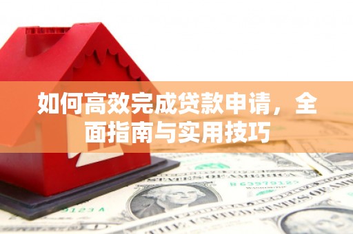 茂南如何高效完成贷款申请，全面指南与实用技巧
