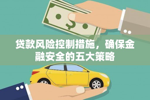 茂南贷款风险控制措施，确保金融安全的五大策略