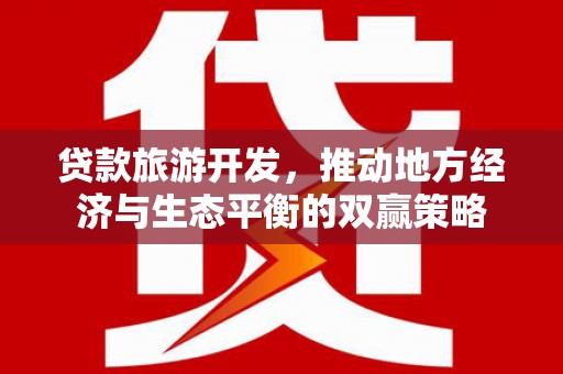茂南贷款旅游开发，推动地方经济与生态平衡的双赢策略