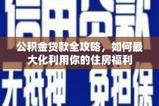 茂南公积金贷款全攻略，如何最大化利用你的住房福利