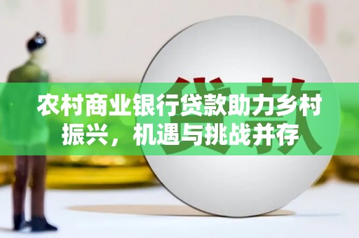 茂南农村商业银行贷款助力乡村振兴，机遇与挑战并存