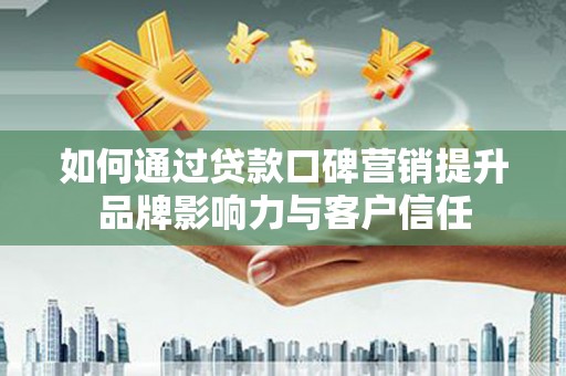 茂南如何通过贷款口碑营销提升品牌影响力与客户信任