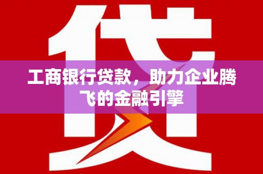 茂南工商银行贷款，助力企业腾飞的金融引擎