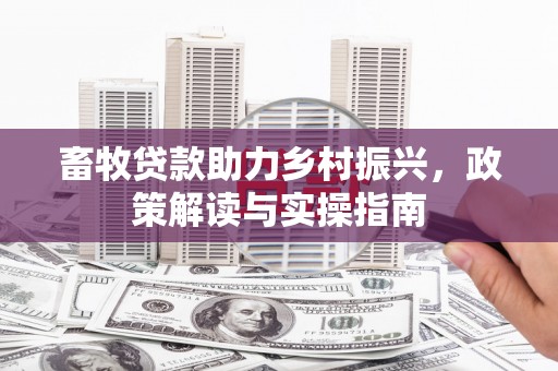 茂南畜牧贷款助力乡村振兴，政策解读与实操指南