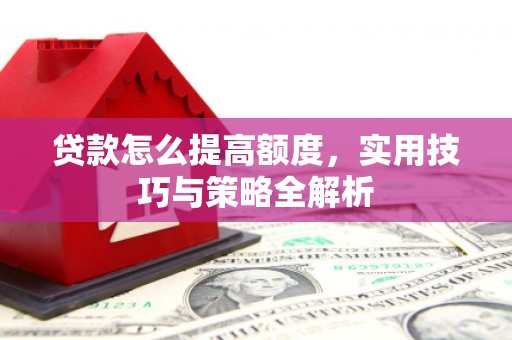 茂南贷款怎么提高额度，实用技巧与策略全解析