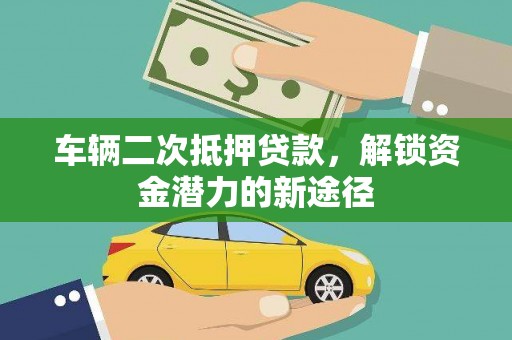 茂南车辆二次抵押贷款，解锁资金潜力的新途径