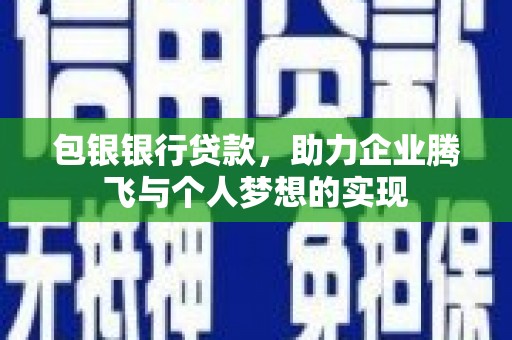 茂南包银银行贷款，助力企业腾飞与个人梦想的实现
