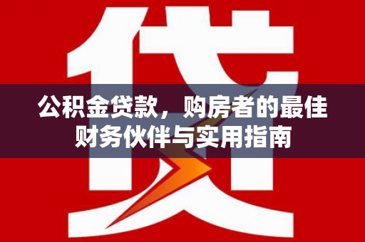 茂南公积金贷款，购房者的最佳财务伙伴与实用指南