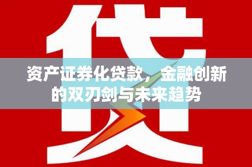 茂南资产证券化贷款，金融创新的双刃剑与未来趋势