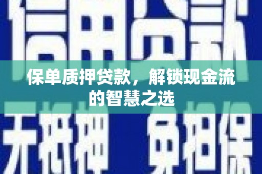 茂南保单质押贷款，解锁现金流的智慧之选