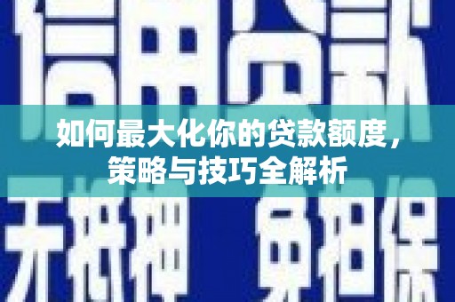 茂南如何最大化你的贷款额度，策略与技巧全解析