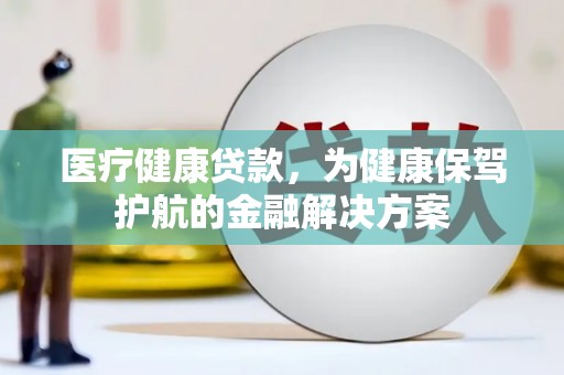 茂南医疗健康贷款，为健康保驾护航的金融解决方案