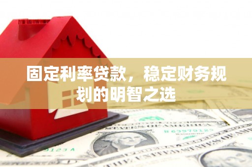 茂南固定利率贷款，稳定财务规划的明智之选
