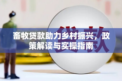 茂南畜牧贷款助力乡村振兴，政策解读与实操指南