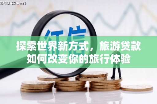 茂南探索世界新方式，旅游贷款如何改变你的旅行体验