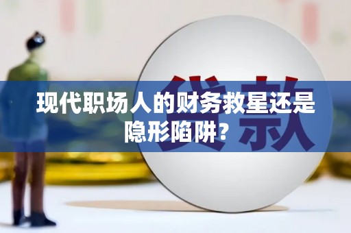 茂南现代职场人的财务救星还是隐形陷阱？
