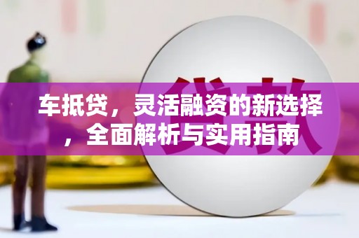 茂南车抵贷，灵活融资的新选择，全面解析与实用指南