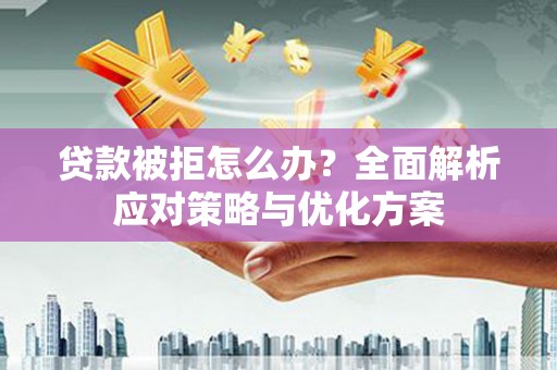 茂南贷款被拒怎么办？全面解析应对策略与优化方案
